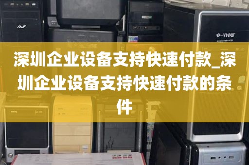 深圳企业设备支持快速付款_深圳企业设备支持快速付款的条件
