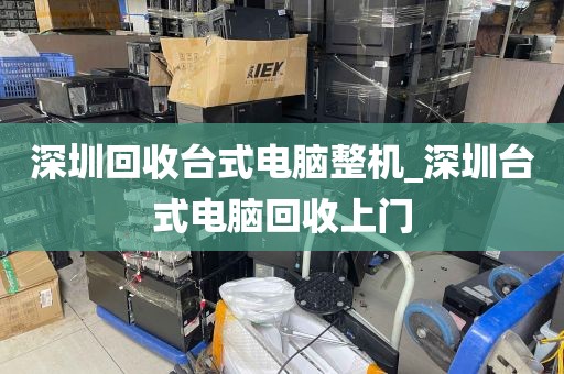 深圳回收台式电脑整机_深圳台式电脑回收上门