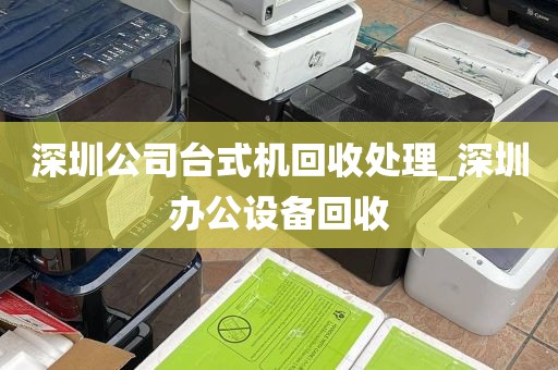 深圳公司台式机回收处理_深圳办公设备回收