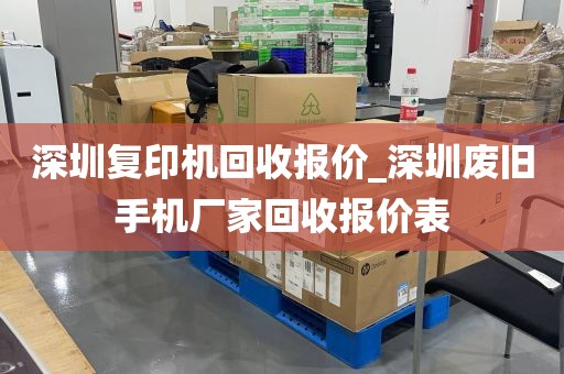 深圳复印机回收报价_深圳废旧手机厂家回收报价表