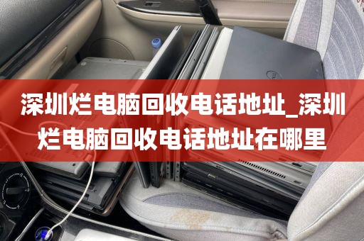 深圳烂电脑回收电话地址_深圳烂电脑回收电话地址在哪里