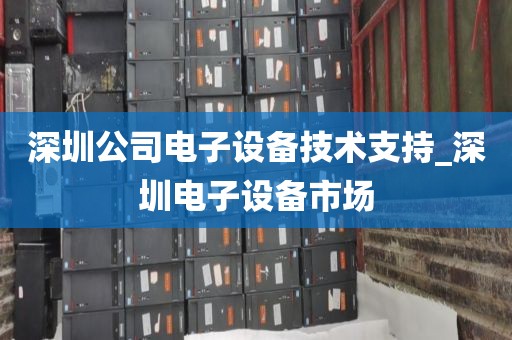 深圳公司电子设备技术支持_深圳电子设备市场