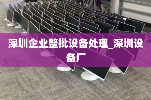 深圳企业整批设备处理_深圳设备厂