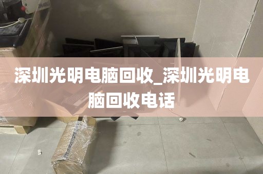深圳光明电脑回收_深圳光明电脑回收电话