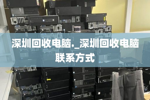 深圳回收电脑._深圳回收电脑联系方式