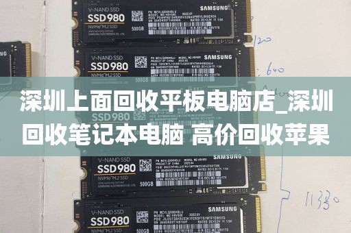 深圳上面回收平板电脑店_深圳回收笔记本电脑 高价回收苹果