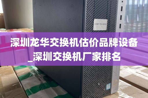 深圳龙华交换机估价品牌设备_深圳交换机厂家排名