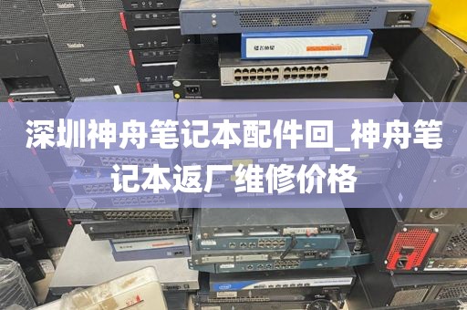 深圳神舟笔记本配件回_神舟笔记本返厂维修价格
