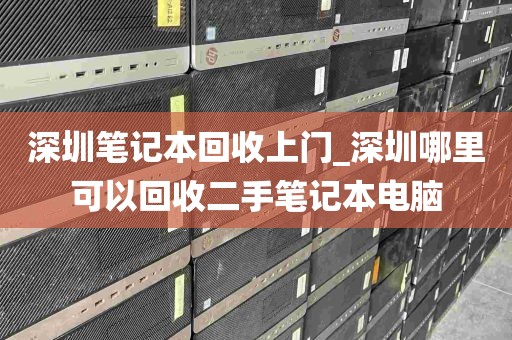 深圳笔记本回收上门_深圳哪里可以回收二手笔记本电脑