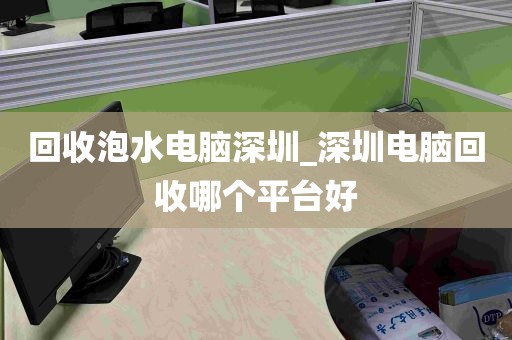 回收泡水电脑深圳_深圳电脑回收哪个平台好