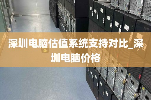 深圳电脑估值系统支持对比_深圳电脑价格
