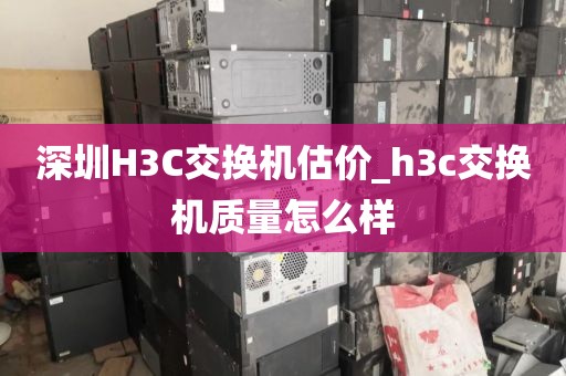深圳H3C交换机估价_h3c交换机质量怎么样