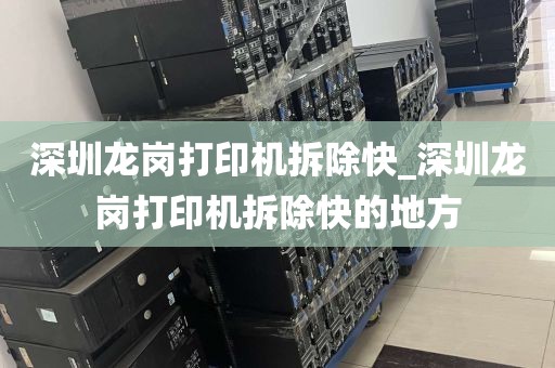 深圳龙岗打印机拆除快_深圳龙岗打印机拆除快的地方