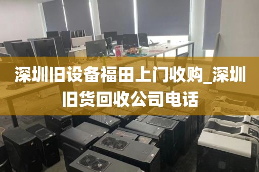 深圳旧设备福田上门收购_深圳旧货回收公司电话
