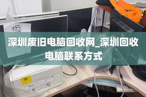 深圳废旧电脑回收网_深圳回收电脑联系方式