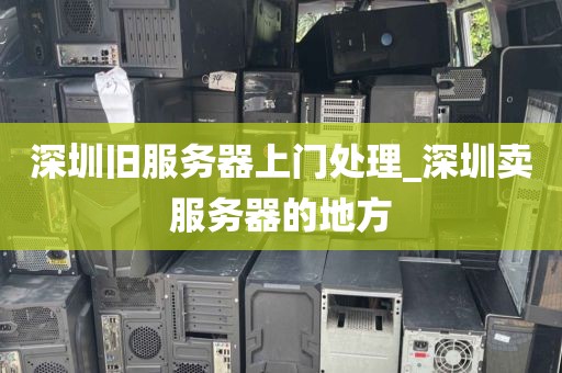 深圳旧服务器上门处理_深圳卖服务器的地方