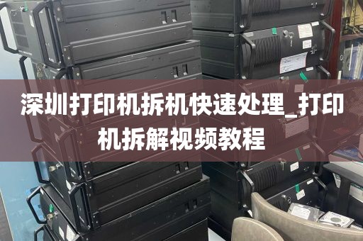 深圳打印机拆机快速处理_打印机拆解视频教程