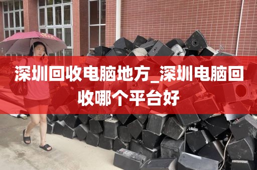 深圳回收电脑地方_深圳电脑回收哪个平台好