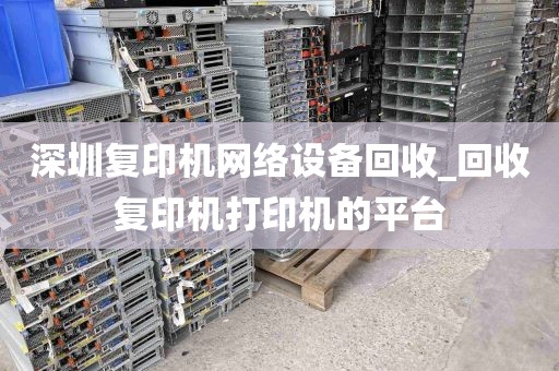 深圳复印机网络设备回收_回收复印机打印机的平台