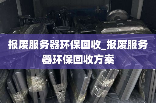 报废服务器环保回收_报废服务器环保回收方案