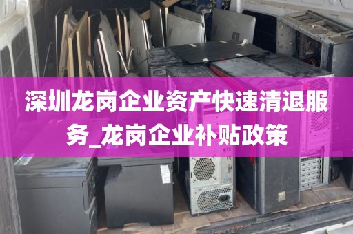 深圳龙岗企业资产快速清退服务_龙岗企业补贴政策