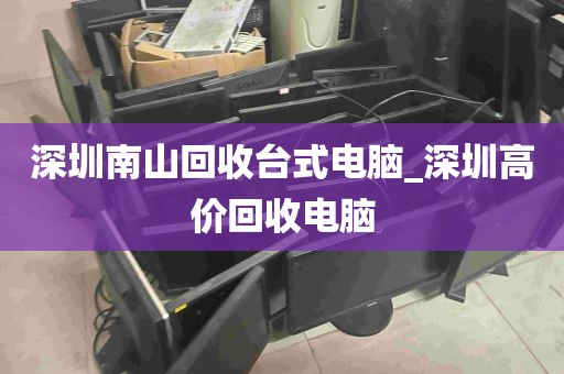 深圳南山回收台式电脑_深圳高价回收电脑