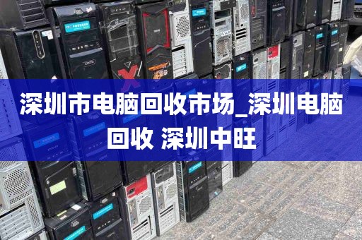 深圳市电脑回收市场_深圳电脑回收 深圳中旺