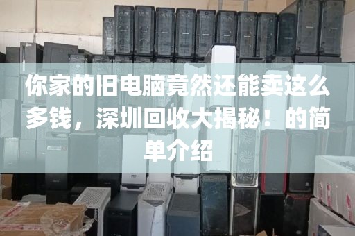 你家的旧电脑竟然还能卖这么多钱，深圳回收大揭秘！的简单介绍