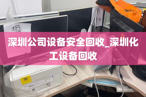 深圳公司设备安全回收_深圳化工设备回收