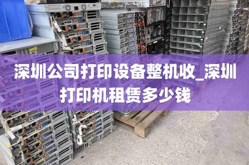 深圳公司打印设备整机收_深圳打印机租赁多少钱
