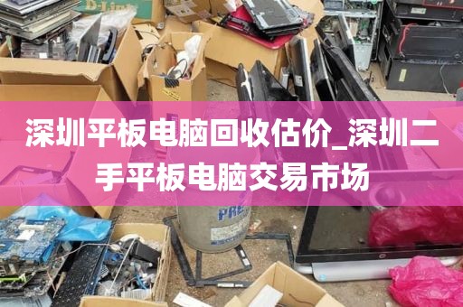 深圳平板电脑回收估价_深圳二手平板电脑交易市场