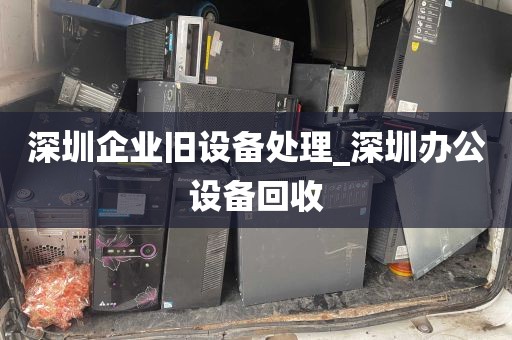 深圳企业旧设备处理_深圳办公设备回收