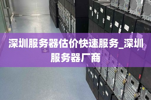 深圳服务器估价快速服务_深圳服务器厂商