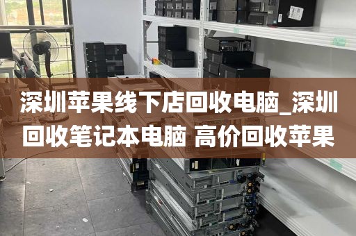 深圳苹果线下店回收电脑_深圳回收笔记本电脑 高价回收苹果