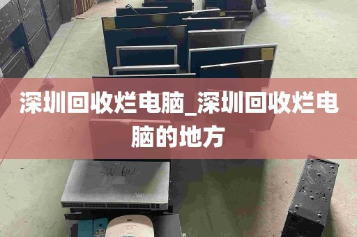 深圳回收烂电脑_深圳回收烂电脑的地方