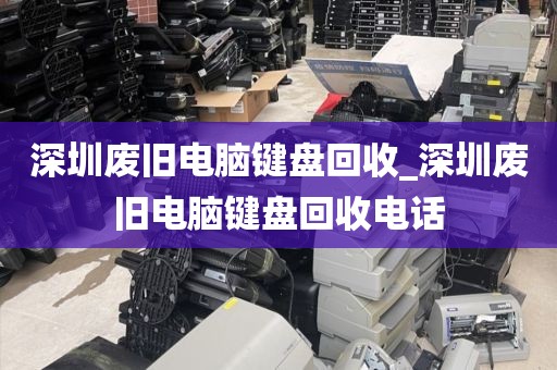 深圳废旧电脑键盘回收_深圳废旧电脑键盘回收电话