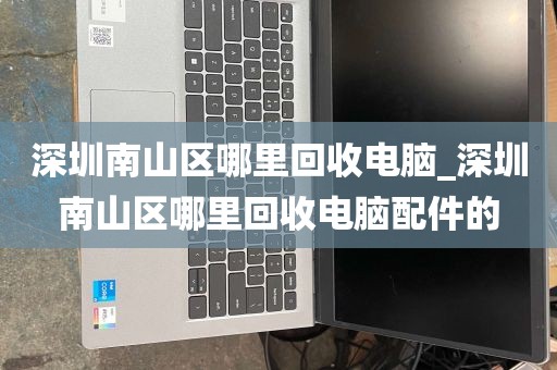 深圳南山区哪里回收电脑_深圳南山区哪里回收电脑配件的