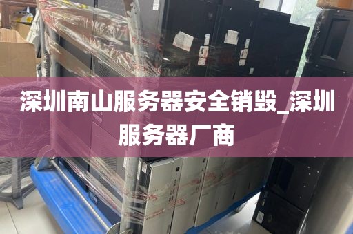 深圳南山服务器安全销毁_深圳服务器厂商
