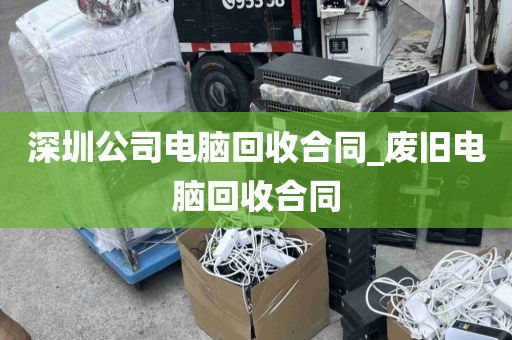 深圳公司电脑回收合同_废旧电脑回收合同