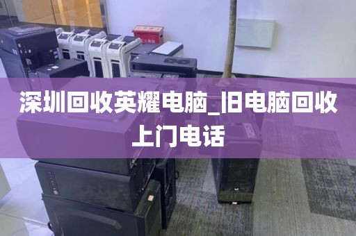 深圳回收英耀电脑_旧电脑回收上门电话