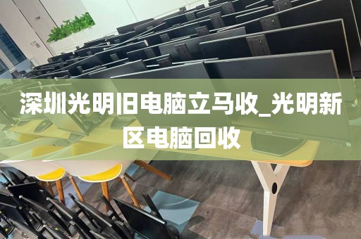 深圳光明旧电脑立马收_光明新区电脑回收