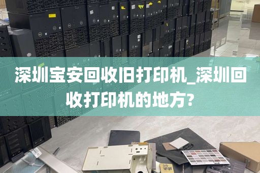 深圳宝安回收旧打印机_深圳回收打印机的地方?