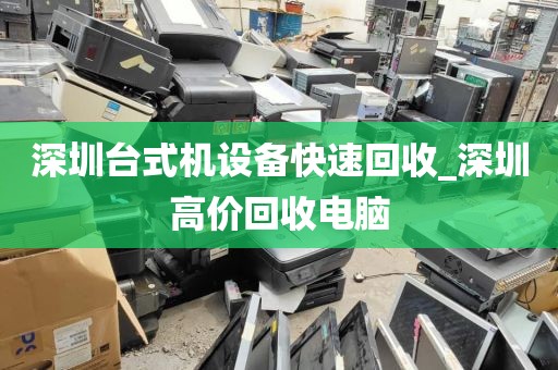 深圳台式机设备快速回收_深圳高价回收电脑
