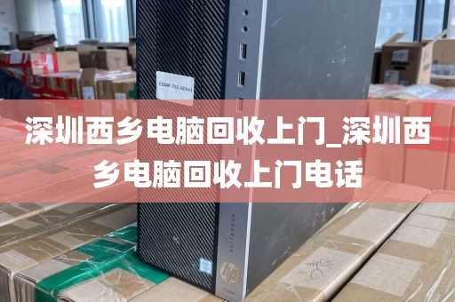 深圳西乡电脑回收上门_深圳西乡电脑回收上门电话