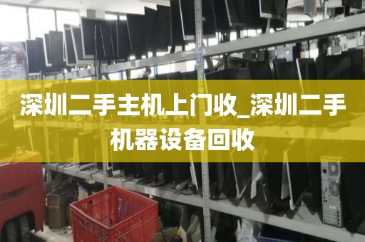 深圳二手主机上门收_深圳二手机器设备回收
