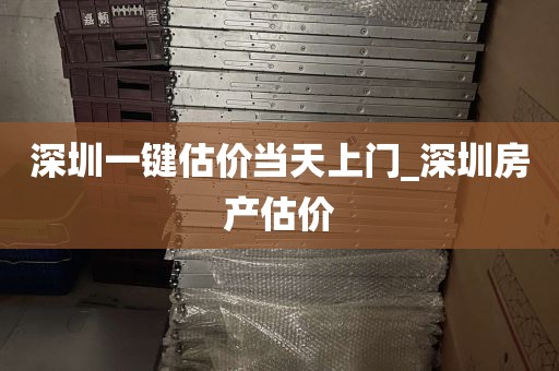 深圳一键估价当天上门_深圳房产估价