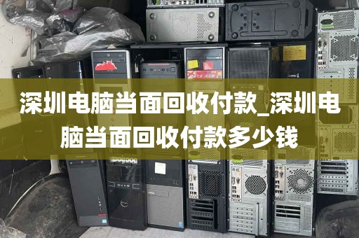 深圳电脑当面回收付款_深圳电脑当面回收付款多少钱