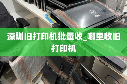 深圳旧打印机批量收_哪里收旧打印机