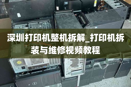 深圳打印机整机拆解_打印机拆装与维修视频教程