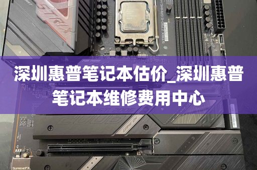 深圳惠普笔记本估价_深圳惠普笔记本维修费用中心
